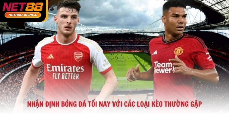 Nhận Định Bóng Đá Tối Nay Với Các Loại Kèo Thường Gặp